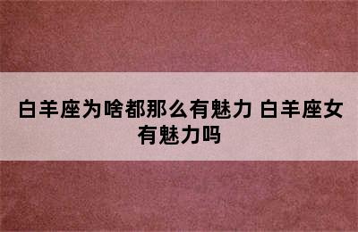 白羊座为啥都那么有魅力 白羊座女有魅力吗